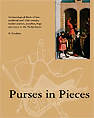 Purses in Pieces: Archaeological Finds of Late Medieval and 16th Century Leather Purses, Pouches, Bags and Cases in the Netherla